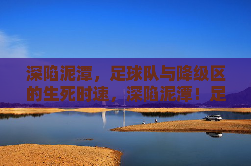 深陷泥潭，足球队与降级区的生死时速，深陷泥潭！足球队与降级区的生死时速