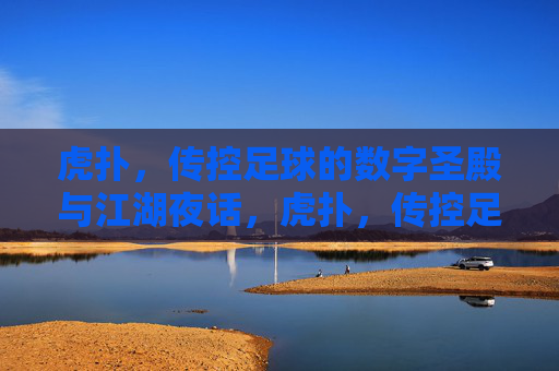 虎扑，传控足球的数字圣殿与江湖夜话，虎扑，传控足球的数字圣殿与江湖夜话
