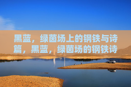 黑蓝,绿茵场上的钢铁与诗篇,黑蓝,绿茵场的钢铁诗篇