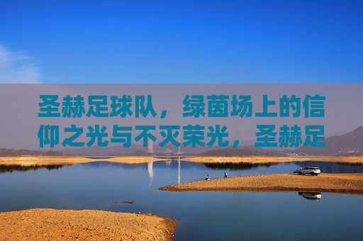 圣赫足球队，绿茵场上的信仰之光与不灭荣光，圣赫足球队，绿茵场上的信仰与荣光