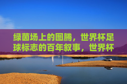 绿茵场上的图腾,世界杯足球标志的百年叙事,世界杯足球标志,绿茵场百年图腾