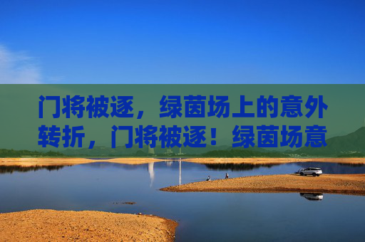 门将被逐，绿茵场上的意外转折，门将被逐！绿茵场意外转折
