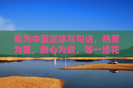 我为中国足球写句话，热爱为墨，耐心为纸，等一场花开，热爱为墨，耐心为纸，等中国足球花开