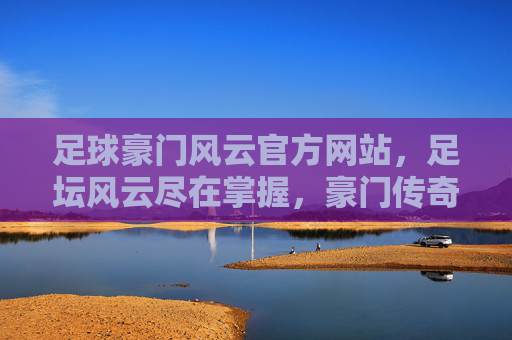足球豪门风云官方网站,足坛风云尽在掌握,豪门传奇一手掌握,足球豪门风云官方网站,足坛风云尽掌握,豪门传奇一手掌握