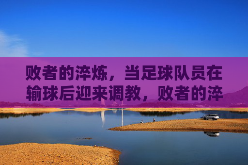 败者的淬炼,当足球队员在输球后迎来调教,败者的淬炼,足球队员输球后的调教