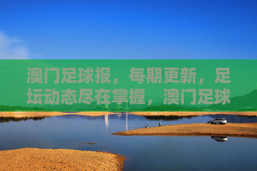 澳门足球报,每期更新,足坛动态尽在掌握,澳门足球报,每期更新,足坛动态尽在掌握