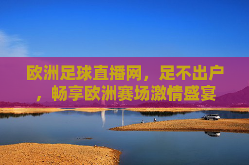 欧洲足球直播网,足不出户,畅享欧洲赛场激情盛宴