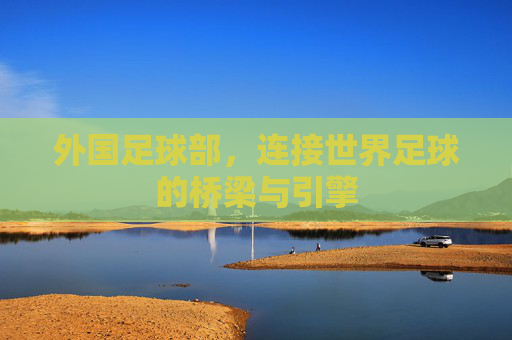 外国足球部,连接世界足球的桥梁与引擎