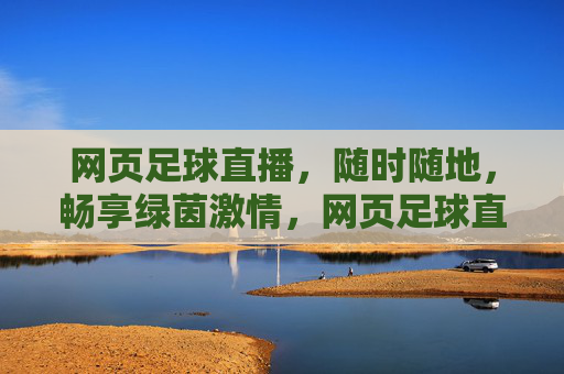 网页足球直播,随时随地,畅享绿茵激情,网页足球直播,随时随地,畅享绿茵激情