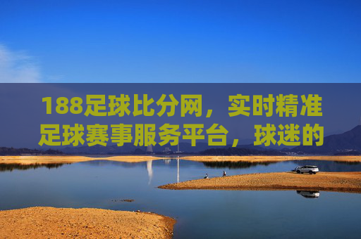 188足球比分网,实时精准足球赛事服务平台,球迷的随身赛事雷达,188足球比分网,实时精准足球赛事服务平台,球迷随身赛事雷达