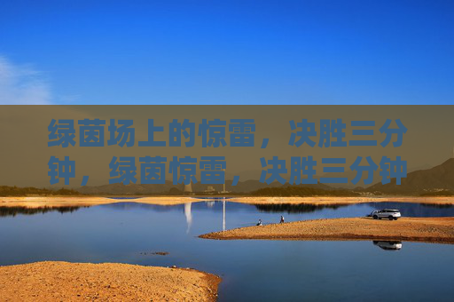 绿茵场上的惊雷,决胜三分钟,绿茵惊雷,决胜三分钟