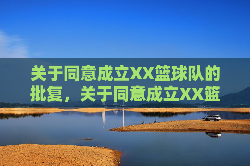 关于同意成立XX篮球队的批复,关于同意成立XX篮球队的批复