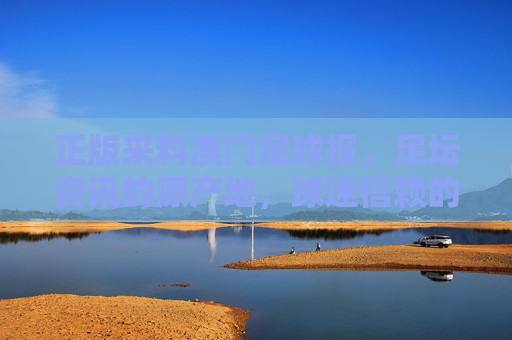 正版来料澳门足球报,足坛资讯的原产地,球迷信赖的信息源