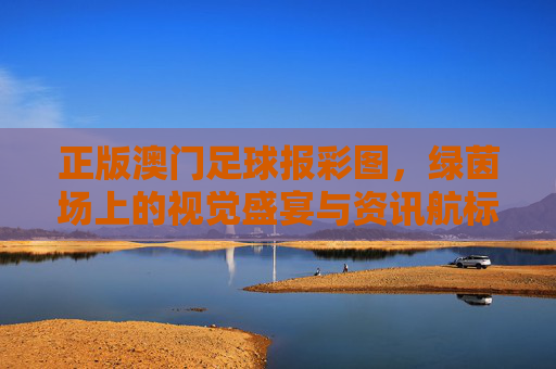 正版澳门足球报彩图，绿茵场上的视觉盛宴与资讯航标，正版澳门足球报彩图，绿茵场上的视觉盛宴与资讯航标