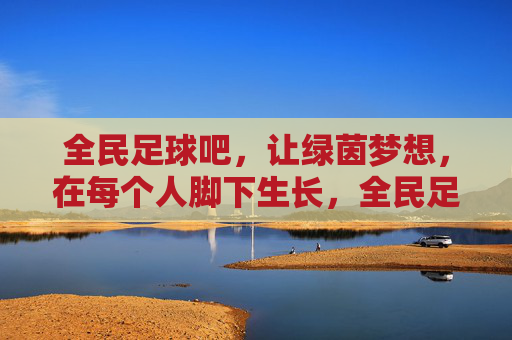全民足球吧，让绿茵梦想，在每个人脚下生长，全民足球吧，绿茵梦想，脚下生长