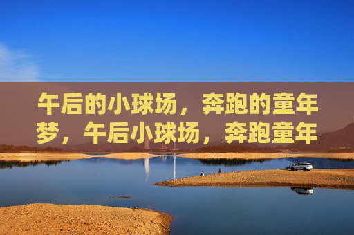 午后的小球场,奔跑的童年梦,午后小球场,奔跑童年梦