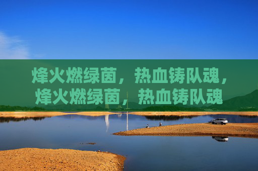 烽火燃绿茵，热血铸队魂，烽火燃绿茵，热血铸队魂