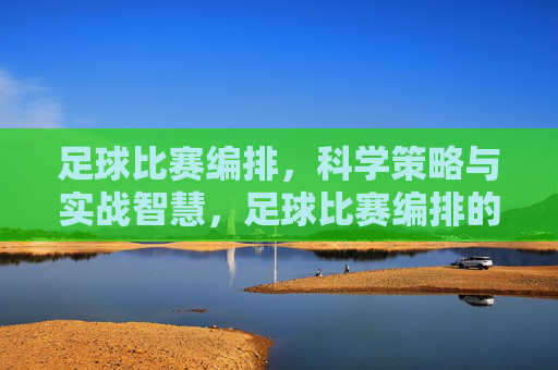 足球比赛编排,科学策略与实战智慧,足球比赛编排的科学策略与实战智慧