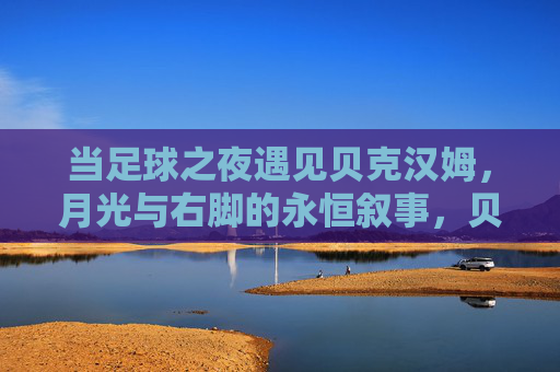 当足球之夜遇见贝克汉姆，月光与右脚的永恒叙事，贝克汉姆的足球之夜，月光右脚的永恒叙事