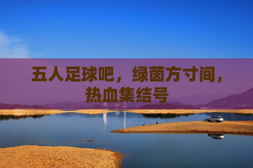 五人足球吧,绿茵方寸间,热血集结号