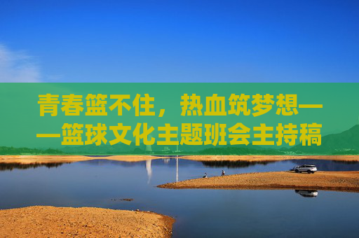 青春篮不住，热血筑梦想——篮球文化主题班会主持稿，青春热血，篮球筑梦