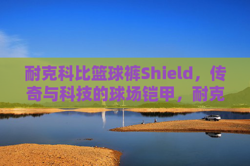 耐克科比篮球裤Shield，传奇与科技的球场铠甲，耐克科比Shield篮球裤，传奇科技球场铠甲