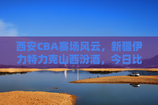 西安CBA赛场风云,新疆伊力特力克山西汾酒,今日比分定格于98:92,西安CBA,新疆伊力特98-92力克山西汾酒