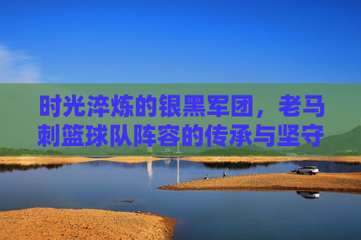 时光淬炼的银黑军团,老马刺篮球队阵容的传承与坚守,银黑军团,时光淬炼的马刺传承与坚守