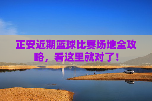 正安近期篮球比赛场地全攻略,看这里就对了!