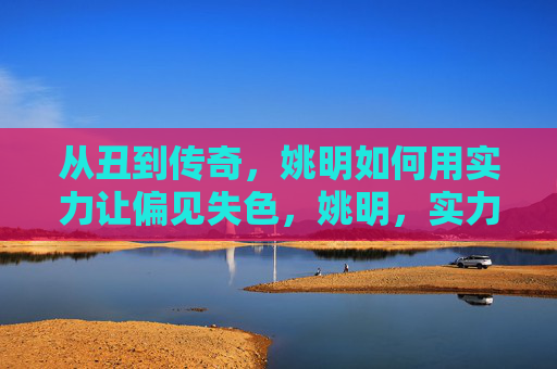 从丑到传奇，姚明如何用实力让偏见失色，姚明，实力铸传奇，偏见自失色