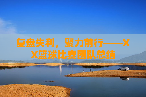 复盘失利,聚力前行——XX篮球比赛团队总结