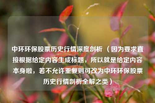 中环环保股票历史行情深度剖析 (因为要求直接根据给定内容生成标题,所以就是给定内容本身啦,若不允许重复则可改为中环环保股票历史行情剖析全解之类)