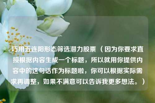 巧用五连阳形态筛选潜力股票 （因为你要求直接根据内容生成一个标题，所以就用你提供内容中的这句话作为标题啦，你可以根据实际需求再调整，如果不满意可以告诉我更多想法。）