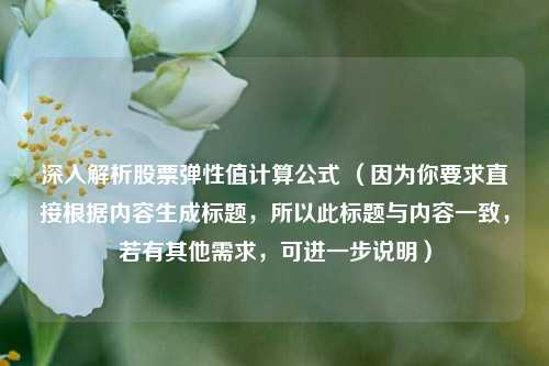 深入解析股票弹性值计算公式 （因为你要求直接根据内容生成标题，所以此标题与内容一致，若有其他需求，可进一步说明）