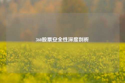 360股票安全性深度剖析