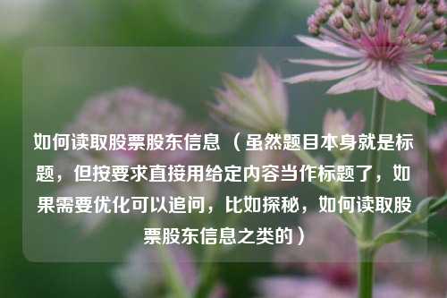 如何读取股票股东信息 (虽然题目本身就是标题,但按要求直接用给定内容当作标题了,如果需要优化可以追问,比如探秘,如何读取股票股东信息之类的)