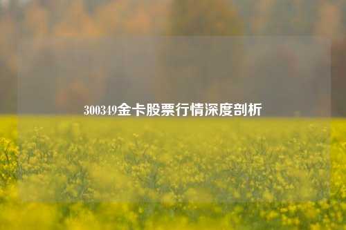 300349金卡股票行情深度剖析