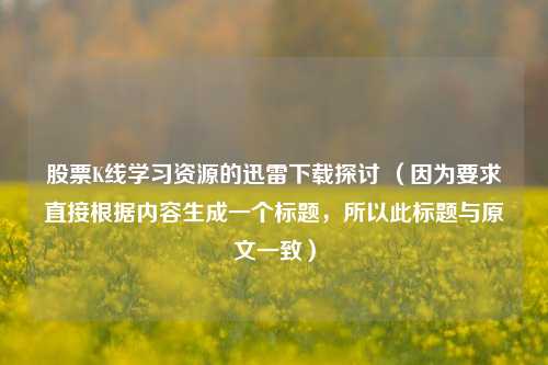 股票K线学习资源的迅雷下载探讨 （因为要求直接根据内容生成一个标题，所以此标题与原文一致）