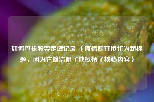 如何查找股票定增记录 （原标题直接作为新标题，因为它简洁明了地概括了核心内容）