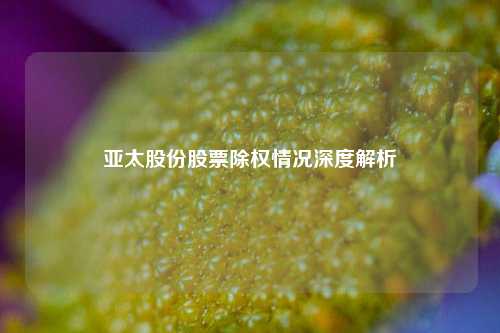 亚太股份股票除权情况深度解析