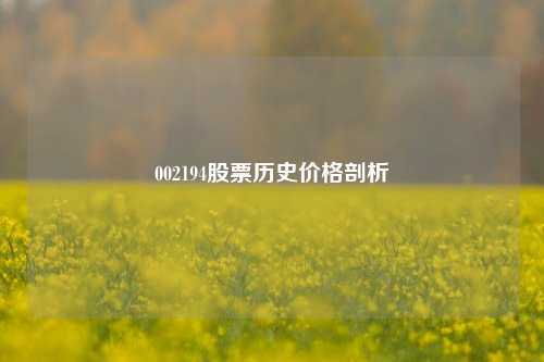 002194股票历史价格剖析 002194股票历史价格剖析