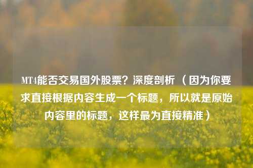 MT4能否交易国外股票?深度剖析 (因为你要求直接根据内容生成一个标题,所以就是原始内容里的标题,这样最为直接精准) MT4能否交易国外股票?深度剖析 (因为你要求直接根据内容生成一个标题,所以就是原始内容里的标题,这样最为直接精准)