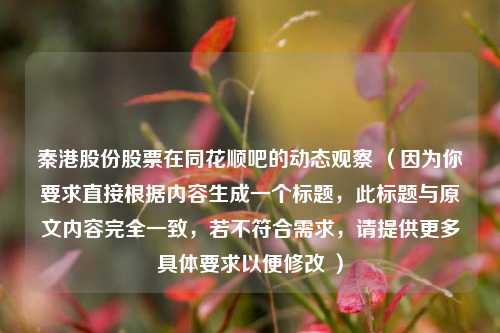 秦港股份股票在同花顺吧的动态观察 （因为你要求直接根据内容生成一个标题，此标题与原文内容完全一致，若不符合需求，请提供更多具体要求以便修改 ）