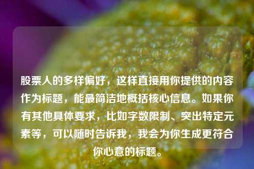 股票人的多样偏好，这样直接用你提供的内容作为标题，能最简洁地概括核心信息。如果你有其他具体要求，比如字数限制、突出特定元素等，可以随时告诉我，我会为你生成更符合你心意的标题。