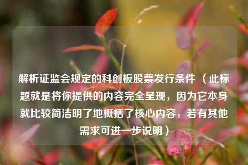 解析证监会规定的科创板股票发行条件 （此标题就是将你提供的内容完全呈现，因为它本身就比较简洁明了地概括了核心内容，若有其他需求可进一步说明）