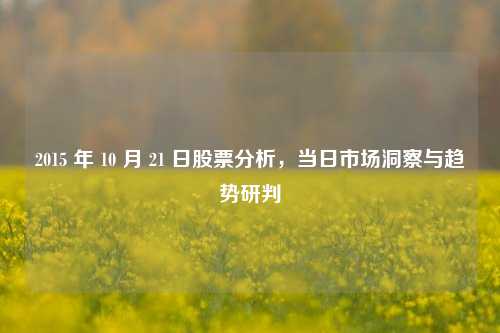 2015 年 10 月 21 日股票分析,当日市场洞察与趋势研判