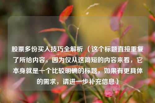 股票多份买入技巧全解析 （这个标题直接重复了所给内容，因为仅从这简短的内容来看，它本身就是一个比较明确的标题，如果有更具体的需求，请进一步补充信息）