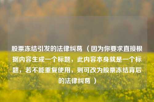 股票冻结引发的法律纠葛 （因为你要求直接根据内容生成一个标题，此内容本身就是一个标题，若不能重复使用，则可改为股票冻结背后的法律纠葛 ）