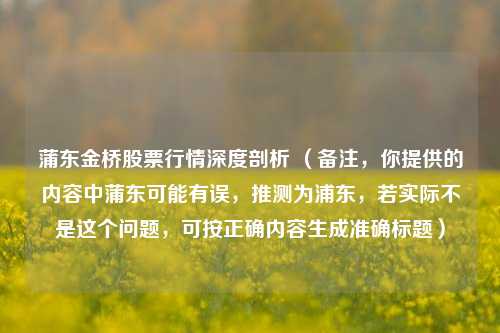 蒲东金桥股票行情深度剖析 （备注，你提供的内容中蒲东可能有误，推测为浦东，若实际不是这个问题，可按正确内容生成准确标题）