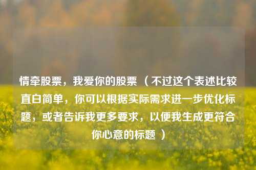 情牵股票，我爱你的股票 （不过这个表述比较直白简单，你可以根据实际需求进一步优化标题，或者告诉我更多要求，以便我生成更符合你心意的标题 ）